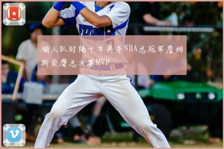 湖人队时隔十年再夺NBA总冠军詹姆斯荣膺总决赛MVP