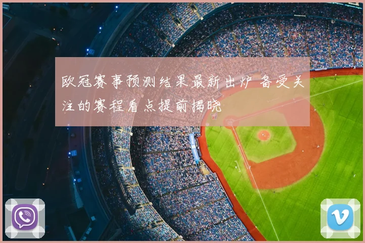 欧冠赛事预测结果最新出炉 备受关注的赛程看点提前揭晓