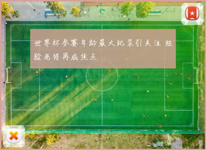 世界杯参赛年龄最大纪录引关注 经验老将再成焦点