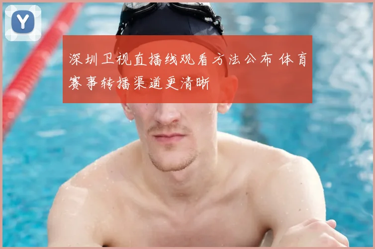 深圳卫视直播线观看方法公布 体育赛事转播渠道更清晰