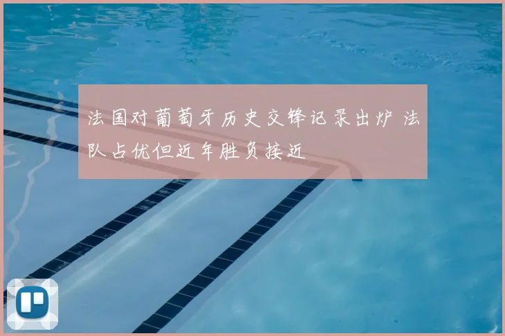 法国对葡萄牙历史交锋记录出炉 法队占优但近年胜负接近