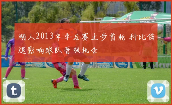 湖人2013年季后赛止步首轮 科比伤退影响球队晋级机会