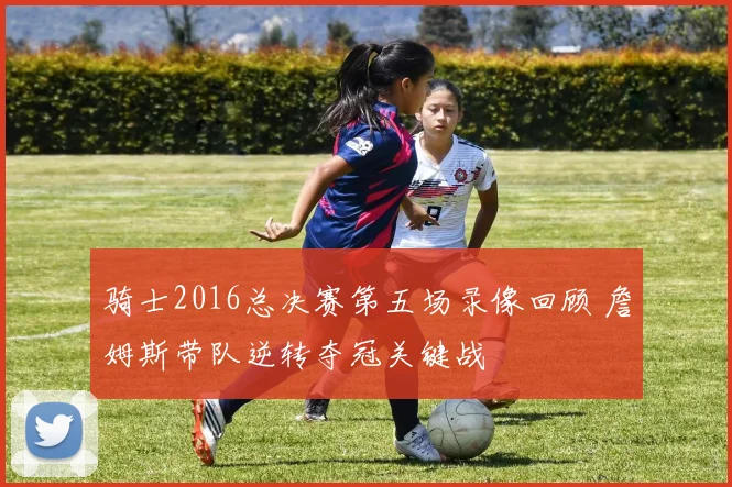 骑士2016总决赛第五场录像回顾 詹姆斯带队逆转夺冠关键战
